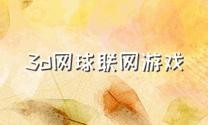 3d网球联网游戏（3d网球游戏手机版）