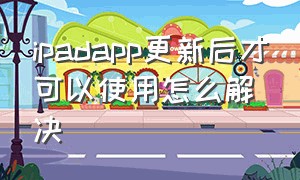 ipadapp更新后才可以使用怎么解决（ipad版本太低app不能兼容怎么办）