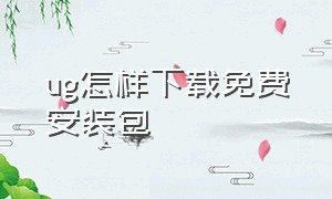 ug怎样下载免费安装包