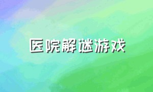 医院解谜游戏（治愈解谜游戏下载）