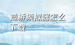 造桥模拟器怎么下载（造桥模拟器二在哪下载）