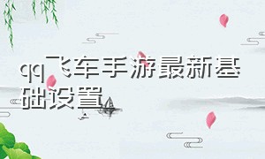 qq飞车手游最新基础设置