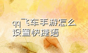 qq飞车手游怎么设置快捷语