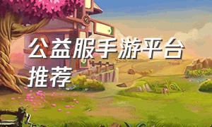 公益服手游平台推荐（对小号友好的手游）