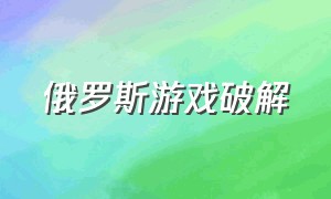 俄罗斯游戏破解（俄罗斯最大游戏破解软件）