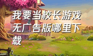 我要当校长游戏无广告版哪里下载