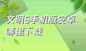 文明6手机版安卓哪里下载