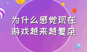 为什么感觉现在游戏越来越复杂（现在的游戏越来越复杂反而不耐玩）