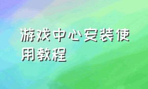 游戏中心安装使用教程（游戏中心购买了游戏怎么安装）