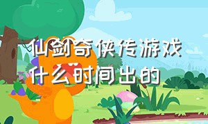 仙剑奇侠传游戏什么时间出的