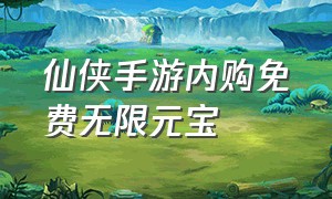 仙侠手游内购免费无限元宝（变态仙侠手游破解版）