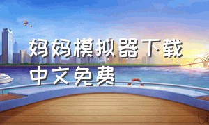 妈妈模拟器下载中文免费（当妈模拟器中文版下载）