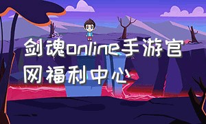 剑魂online手游官网福利中心