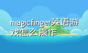 magicfinger英语游戏怎么操作
