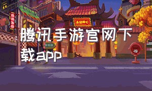 腾讯手游官网下载app