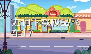 如何下载极品飞车17