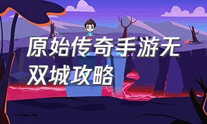 原始传奇手游无双城攻略