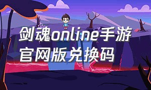 剑魂online手游官网版兑换码