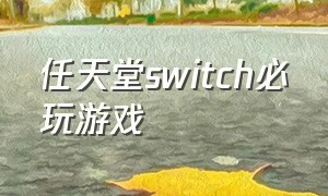 任天堂switch必玩游戏（任天堂switch必买游戏大全）