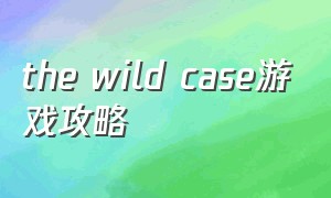 the wild case游戏攻略