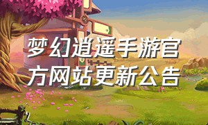 梦幻逍遥手游官方网站更新公告
