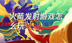 火箭发射游戏怎么玩