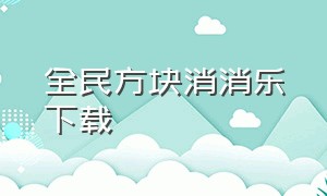 全民方块消消乐下载（全民消消乐官方免费下载安装）