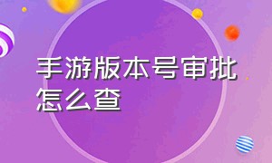 手游版本号审批怎么查