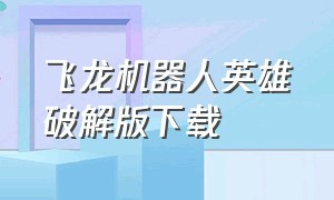 飞龙机器人英雄破解版下载