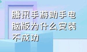 腾讯手游助手电脑版为什么安装不成功