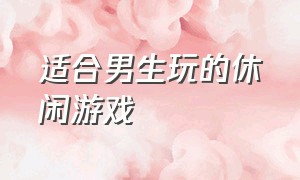 适合男生玩的休闲游戏