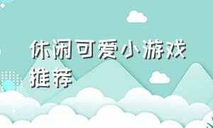 休闲可爱小游戏推荐