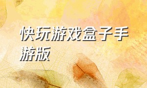 快玩游戏盒子手游版（快玩游戏盒app下载）