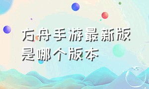 方舟手游最新版是哪个版本