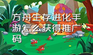 方舟生存进化手游怎么获得推广码