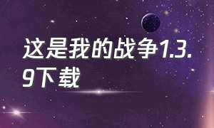 这是我的战争1.3.9下载