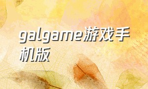 galgame游戏手机版（galgame有哪些著名游戏）