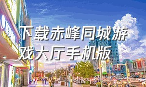 下载赤峰同城游戏大厅手机版