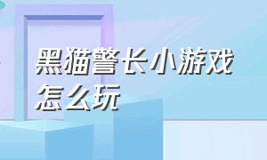 黑猫警长小游戏怎么玩（黑猫警长游戏过程）