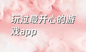 玩过最开心的游戏app（最好玩的游戏app推荐免费）