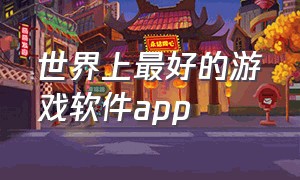 世界上最好的游戏软件app