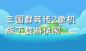 三国群英传2单机版下载游侠网（三国群英传2单机版安卓下载手机版）