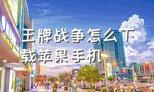 王牌战争怎么下载苹果手机（王牌战争怎么下载旧版本ios）