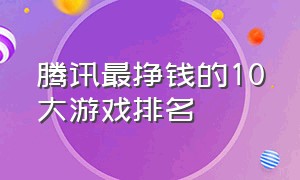 腾讯最挣钱的10大游戏排名