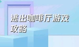 逃出咖啡厅游戏攻略