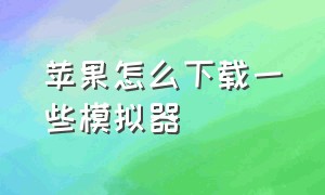 苹果怎么下载一些模拟器（苹果怎么下载一些模拟器手机版）