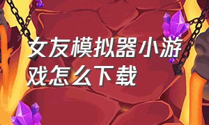 女友模拟器小游戏怎么下载