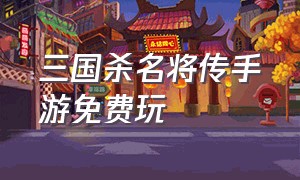 三国杀名将传手游免费玩（三国杀名将传手游战役）