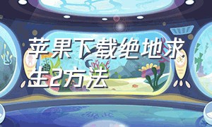 苹果下载绝地求生2方法