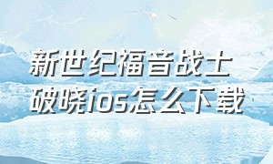 新世纪福音战士破晓ios怎么下载